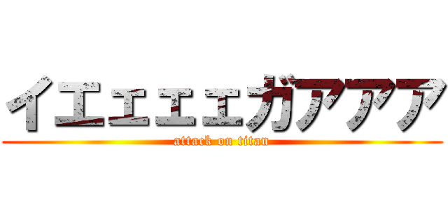 イエェェェガアアア (attack on titan)