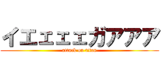 イエェェェガアアア (attack on titan)