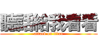 聽話給我看看 (attack on titan)