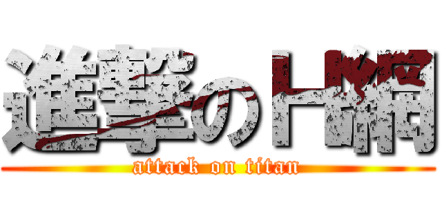 進撃のＨ網 (attack on titan)