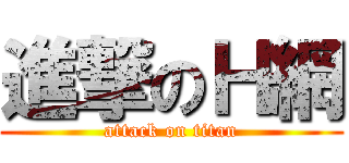 進撃のＨ網 (attack on titan)