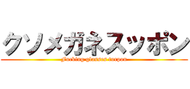 クソメガネスッポン (Fucking glasses turpon)