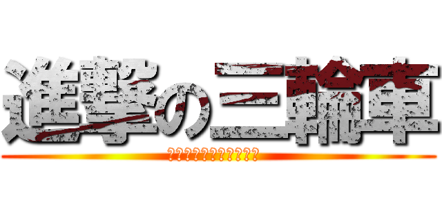 進撃の三輪車 (ｓａｎｒｉｎｎｓｙａ？ )