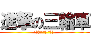 進撃の三輪車 (ｓａｎｒｉｎｎｓｙａ？ )