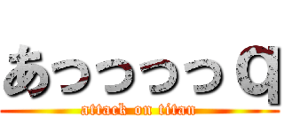 あっっっっｑ (attack on titan)