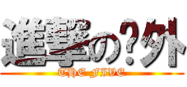 進撃の內外 (THE FIVE)
