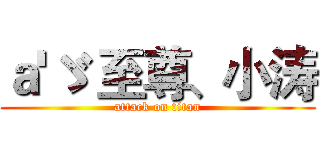 ａ'ゞ 至尊、小涛 (attack on titan)