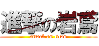 進撃の岩鳶 (attack on titan)