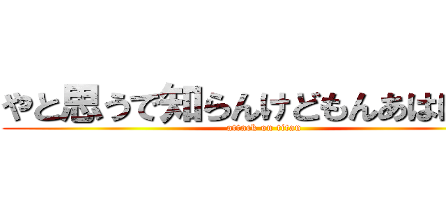 やと思うで知らんけどもんあはははは (attack on titan)