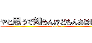 やと思うで知らんけどもんあはははは (attack on titan)
