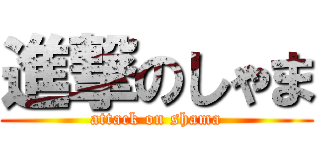 進撃のしゃま (attack on shama)