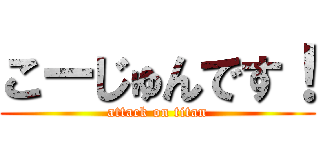 こーじゅんです！ (attack on titan)