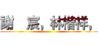 謝尙宸，林楷祥， ()
