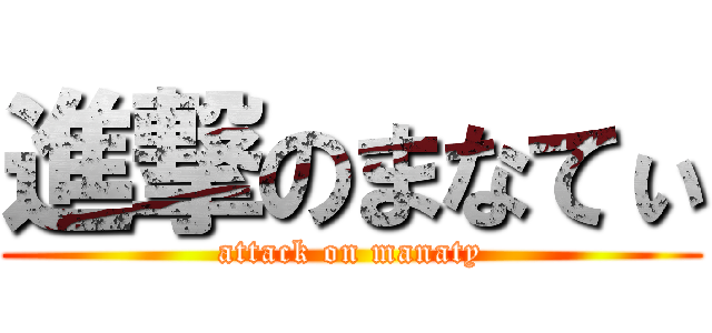 進撃のまなてぃ (attack on manaty)
