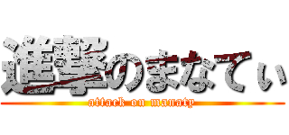 進撃のまなてぃ (attack on manaty)