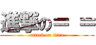 進撃の＝ ＝ (attack on titan)