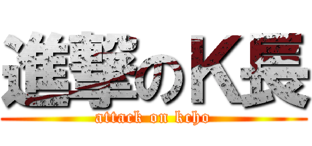 進撃のＫ長 (attack on kcho)