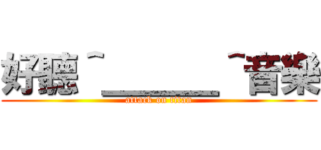 好聽＾＿＿＿＾音樂 (attack on titan)