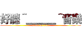 好聽＾＿＿＿＾音樂 (attack on titan)