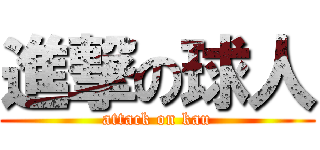 進撃の球人 (attack on kau)