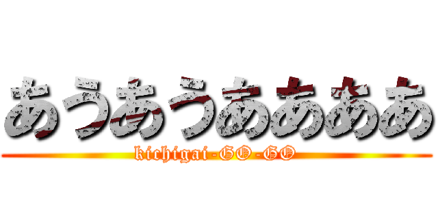 あうあうああああ (kichigai-GO-GO)