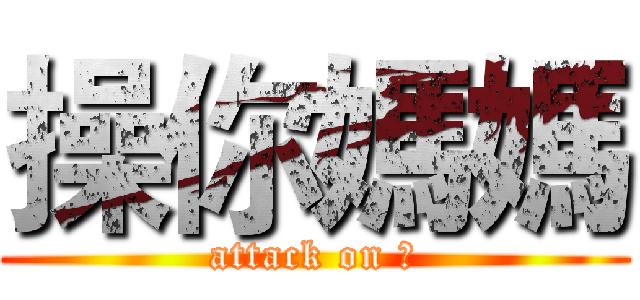 操你媽媽 (attack on ㄍ)