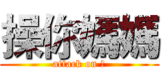 操你媽媽 (attack on ㄍ)