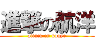 進撃の航洋 (attack on konyo)