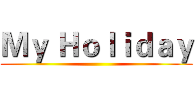 Ｍｙ Ｈｏｌｉｄａｙ ()
