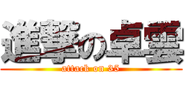 進撃の卓雲 (attack on 35)