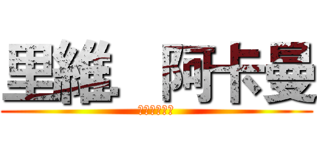 里維．阿卡曼 (－　兵長　－)