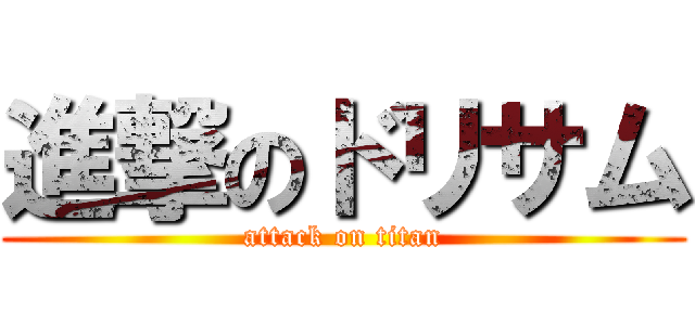 進撃のドリサム (attack on titan)