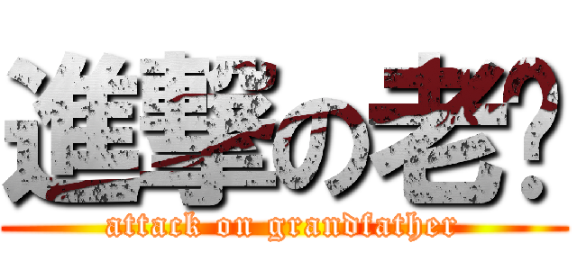 進撃の老爷 (attack on grandfather)