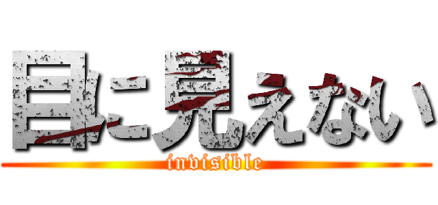 目に見えない (invisible)