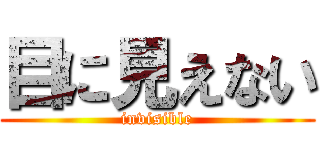 目に見えない (invisible)