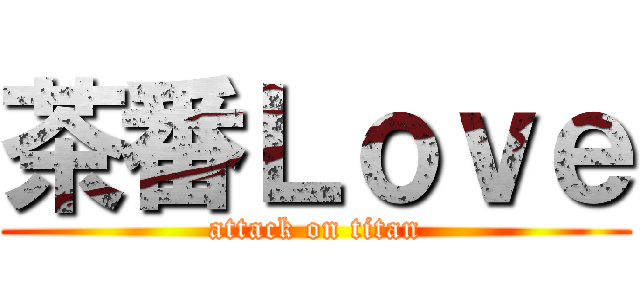 茶番Ｌｏｖｅ (attack on titan)