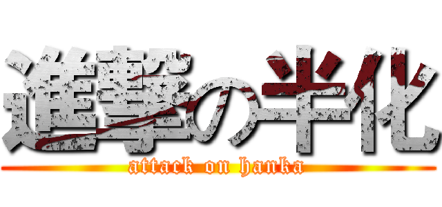進撃の半化 (attack on hanka)