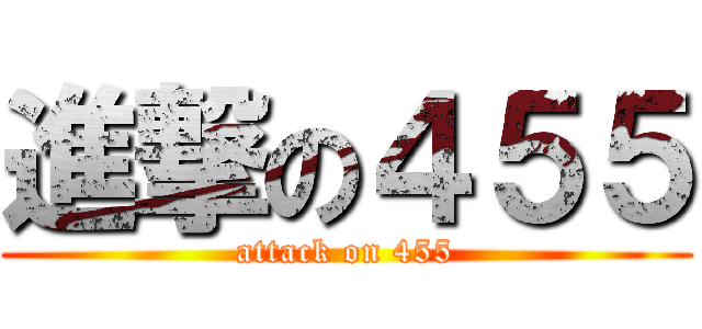 進撃の４５５ (attack on 455)