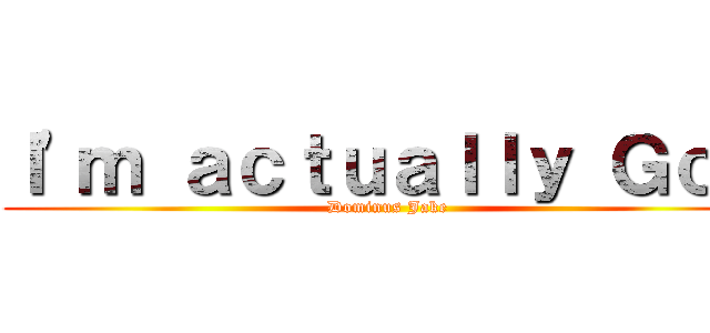 Ｉ'ｍ ａｃｔｕａｌｌｙ Ｇｏｄ (Dominus Jake)