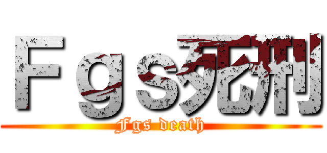 Ｆｇｓ死刑 (Fgs death)