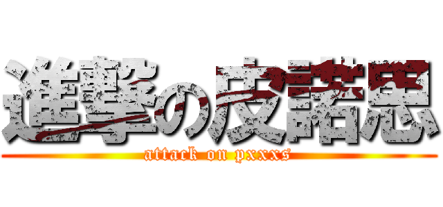 進撃の皮諾思 (attack on pxxxs)