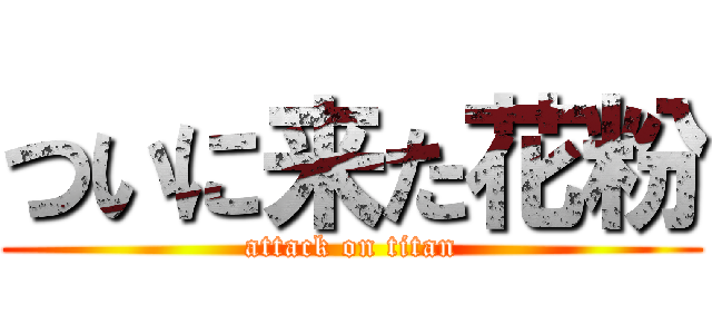 ついに来た花粉 (attack on titan)