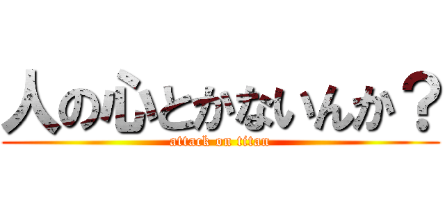 人の心とかないんか？ (attack on titan)