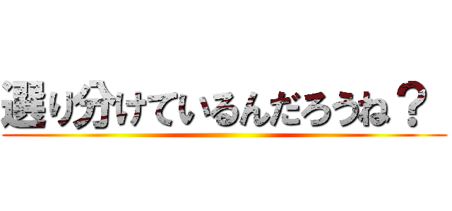 選り分けているんだろうね？  ()