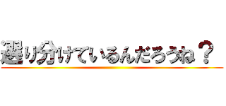 選り分けているんだろうね？  ()