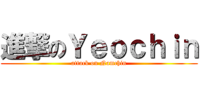 進撃のＹｅｏｃｈｉｎ (attack on Namchin)