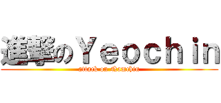 進撃のＹｅｏｃｈｉｎ (attack on Namchin)