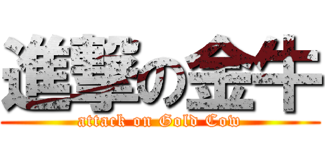 進撃の金牛 (attack on Gold Cow)