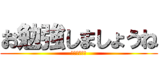 お勉強しましょうね (母さんの言葉)