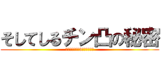 そしてしるチン凸の秘密 (※電車に乗って3年経ちました)